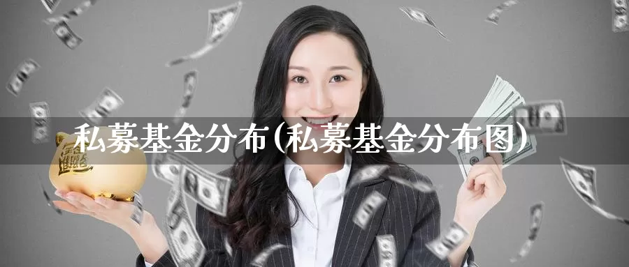 私募基金分布(私募基金分布图)_https://www.lfyiying.com_股票分类_第1张