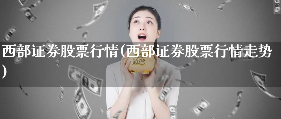 西部证券股票行情(西部证券股票行情走势)_https://www.lfyiying.com_美股_第1张