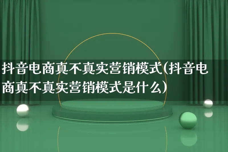 抖音电商真不真实营销模式(抖音电商真不真实营销模式是什么)_https://www.lfyiying.com_个股_第1张