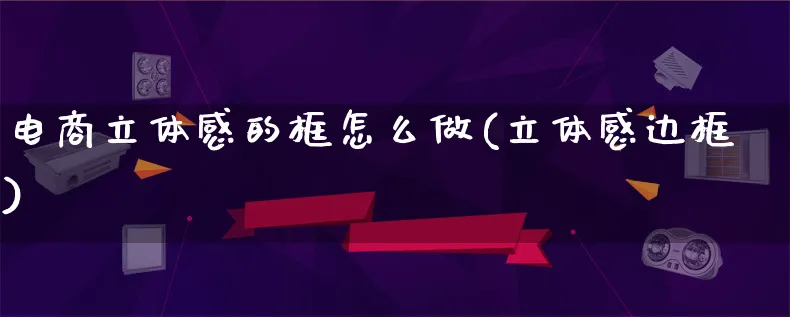 电商立体感的框怎么做(立体感边框)_https://www.lfyiying.com_证券_第1张