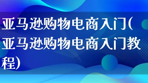 亚马逊购物电商入门(亚马逊购物电商入门教程)_https://www.lfyiying.com_港股_第1张