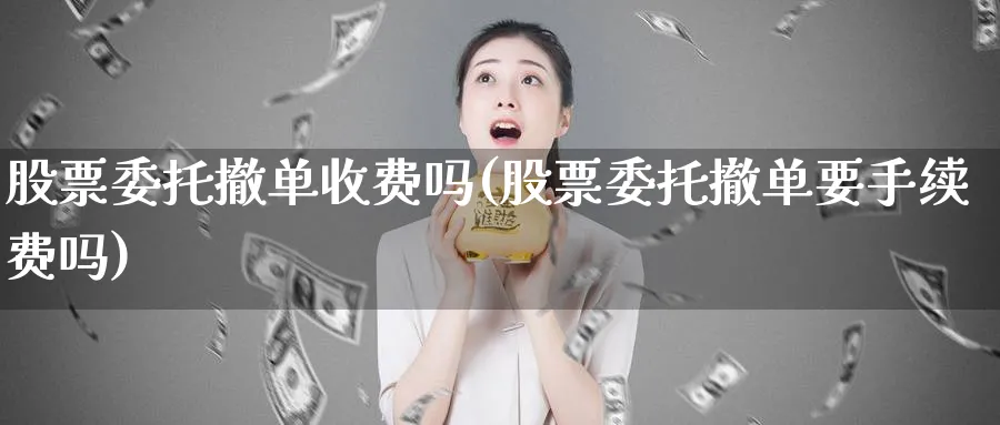 股票委托撤单收费吗(股票委托撤单要手续费吗)_https://www.lfyiying.com_股票分类_第1张