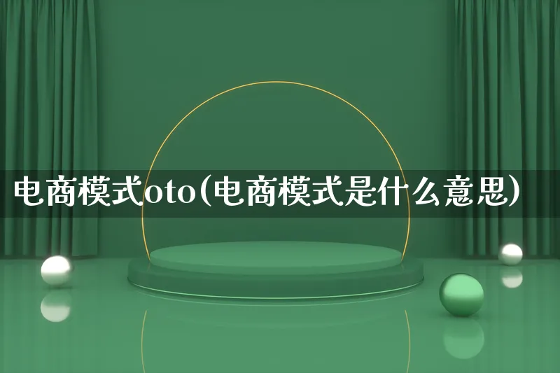 电商模式oto(电商模式是什么意思)_https://www.lfyiying.com_股票百科_第1张