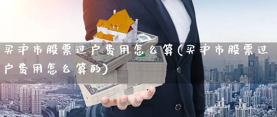 买沪市股票过户费用怎么算(买沪市股票过户费用怎么算的)_https://www.lfyiying.com_股吧_第1张