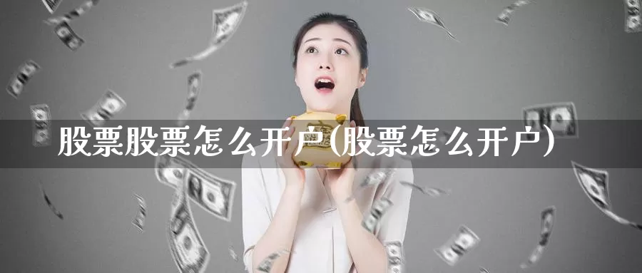 股票股票怎么开户(股票怎么开户)_https://www.lfyiying.com_美股_第1张