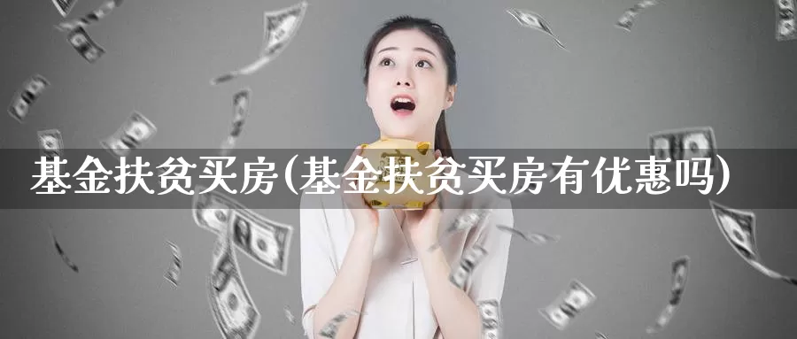 基金扶贫买房(基金扶贫买房有优惠吗)_https://www.lfyiying.com_美股_第1张