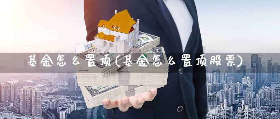 基金怎么置顶(基金怎么置顶股票)_https://www.lfyiying.com_股票分类_第1张