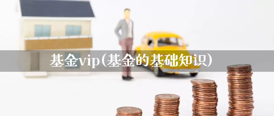 基金vip(基金的基础知识)_https://www.lfyiying.com_港股_第1张