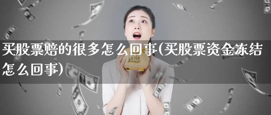 买股票赔的很多怎么回事(买股票资金冻结怎么回事)_https://www.lfyiying.com_股票分类_第1张