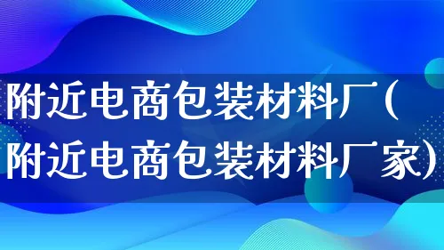 附近电商包装材料厂(附近电商包装材料厂家)_https://www.lfyiying.com_股票百科_第1张