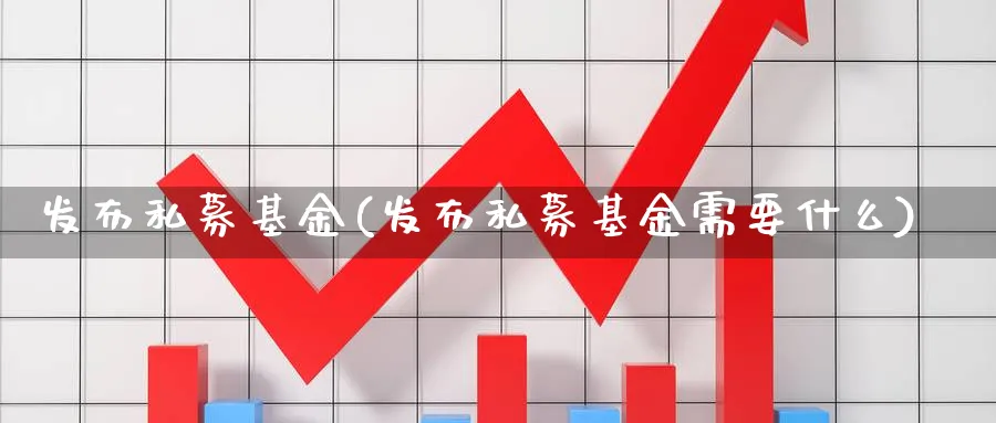 发布私募基金(发布私募基金需要什么)_https://www.lfyiying.com_股票百科_第1张