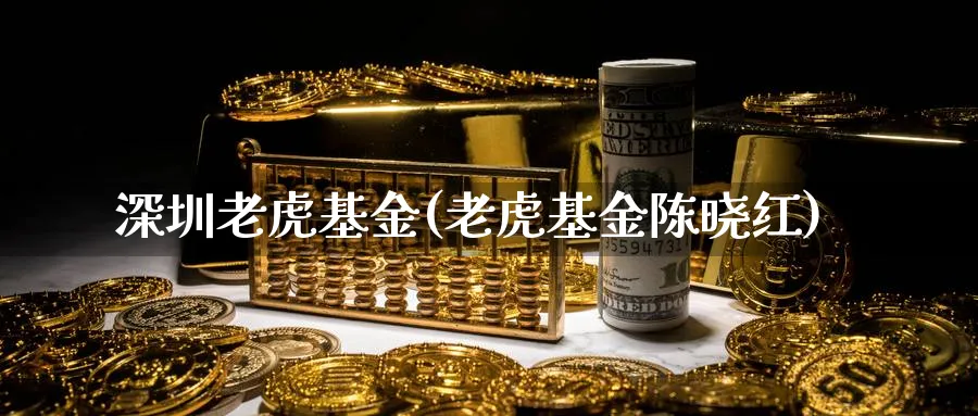 深圳老虎基金(老虎基金陈晓红)_https://www.lfyiying.com_个股_第1张