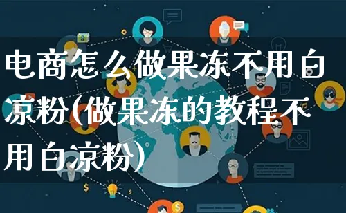 电商怎么做果冻不用白凉粉(做果冻的教程不用白凉粉)_https://www.lfyiying.com_股票百科_第1张