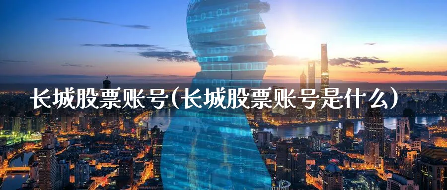 长城股票账号(长城股票账号是什么)_https://www.lfyiying.com_证券_第1张