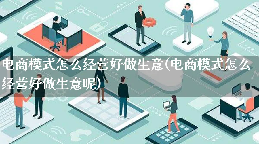 电商模式怎么经营好做生意(电商模式怎么经营好做生意呢)_https://www.lfyiying.com_股票百科_第1张