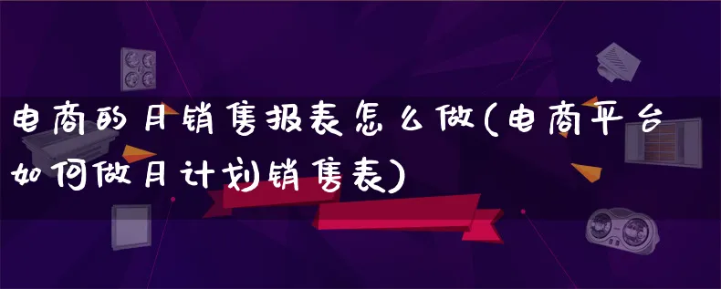 电商的月销售报表怎么做(电商平台如何做月计划销售表)_https://www.lfyiying.com_美股_第1张