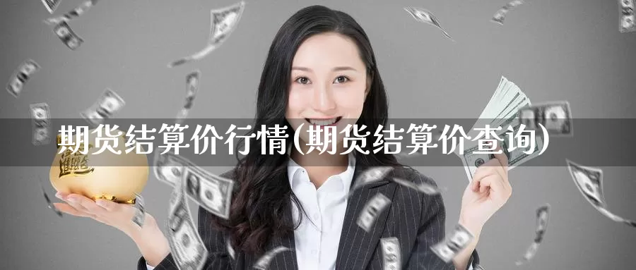 期货结算价行情(期货结算价查询)_https://www.lfyiying.com_股票百科_第1张