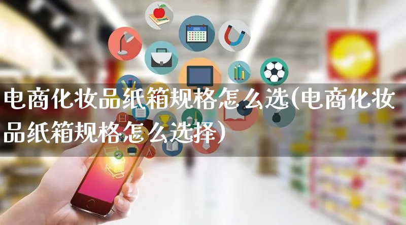 电商化妆品纸箱规格怎么选(电商化妆品纸箱规格怎么选择)_https://www.lfyiying.com_港股_第1张