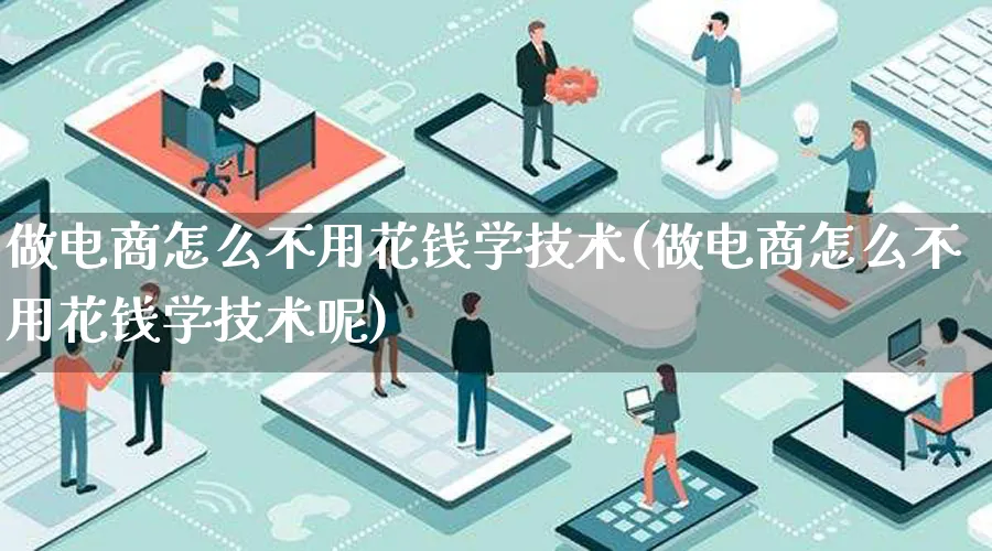 做电商怎么不用花钱学技术(做电商怎么不用花钱学技术呢)_https://www.lfyiying.com_证券_第1张