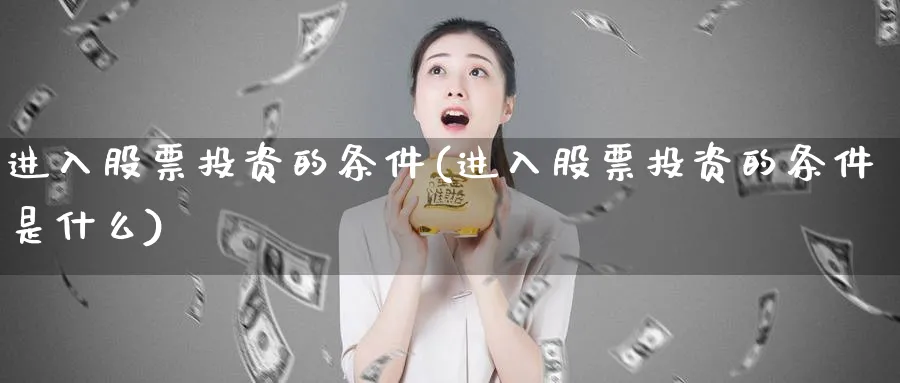 进入股票投资的条件(进入股票投资的条件是什么)_https://www.lfyiying.com_美股_第1张