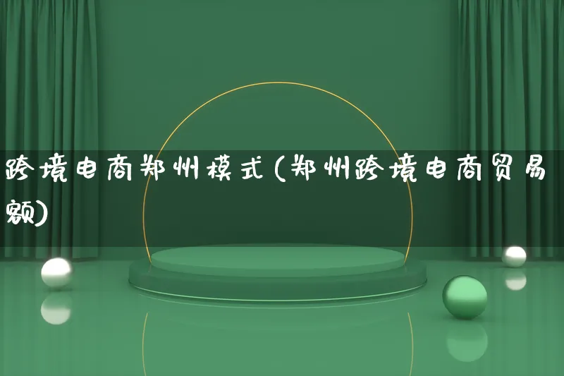 跨境电商郑州模式(郑州跨境电商贸易额)_https://www.lfyiying.com_股票百科_第1张