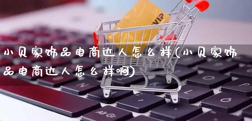 小贝家饰品电商达人怎么样(小贝家饰品电商达人怎么样啊)_https://www.lfyiying.com_股票百科_第1张