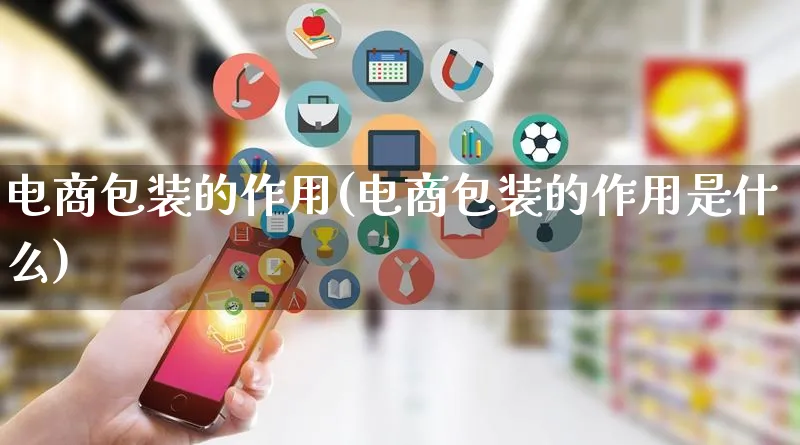 电商包装的作用(电商包装的作用是什么)_https://www.lfyiying.com_股票百科_第1张