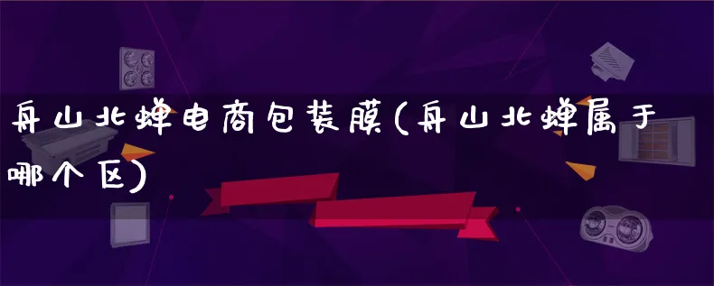 舟山北蝉电商包装膜(舟山北蝉属于哪个区)_https://www.lfyiying.com_股票百科_第1张