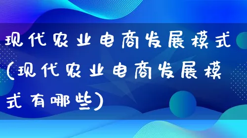 现代农业电商发展模式(现代农业电商发展模式有哪些)_https://www.lfyiying.com_股票百科_第1张