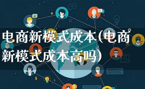 电商新模式成本(电商新模式成本高吗)_https://www.lfyiying.com_股票百科_第1张