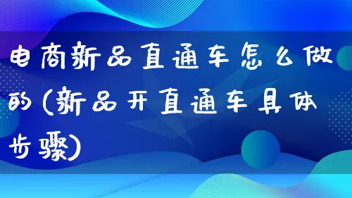 电商新品直通车怎么做的(新品开直通车具体步骤)_https://www.lfyiying.com_证券_第1张