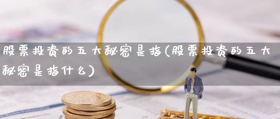 股票投资的五大秘密是指(股票投资的五大秘密是指什么)_https://www.lfyiying.com_个股_第1张