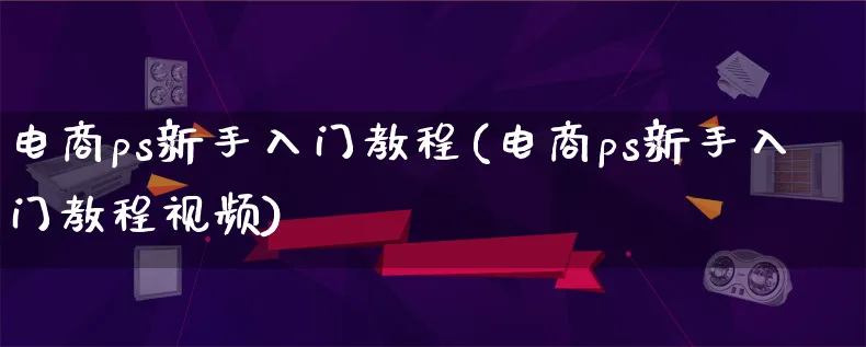 电商ps新手入门教程(电商ps新手入门教程视频)_https://www.lfyiying.com_个股_第1张