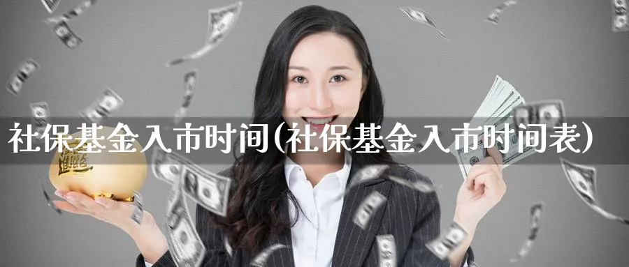 社保基金入市时间(社保基金入市时间表)_https://www.lfyiying.com_港股_第1张