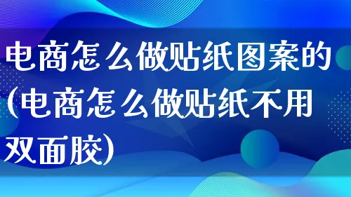 电商怎么做贴纸图案的(电商怎么做贴纸不用双面胶)_https://www.lfyiying.com_证券_第1张