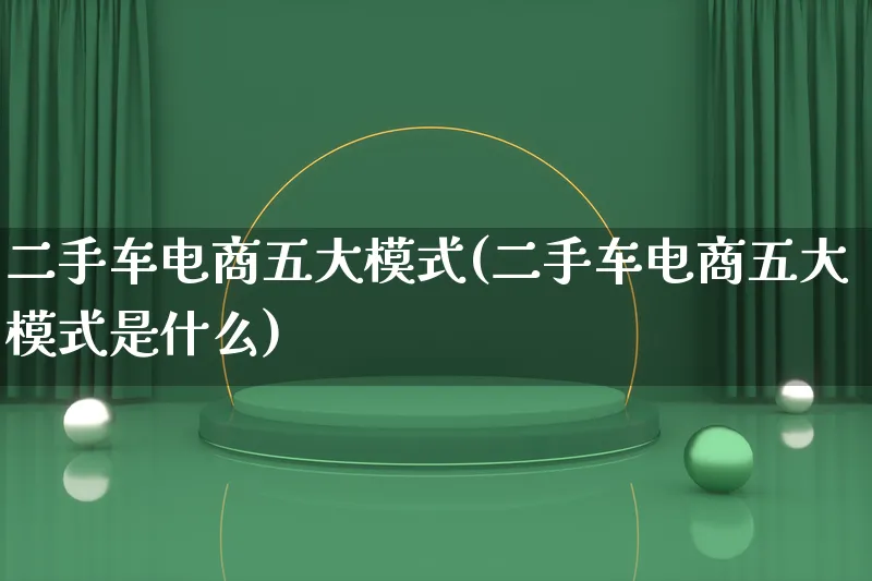 二手车电商五大模式(二手车电商五大模式是什么)_https://www.lfyiying.com_股票百科_第1张