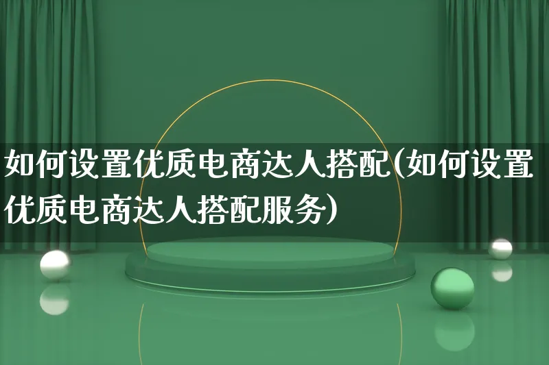 如何设置优质电商达人搭配(如何设置优质电商达人搭配服务)_https://www.lfyiying.com_股票百科_第1张