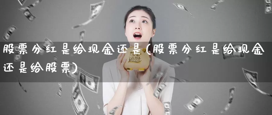 股票分红是给现金还是(股票分红是给现金还是给股票)_https://www.lfyiying.com_股票分类_第1张