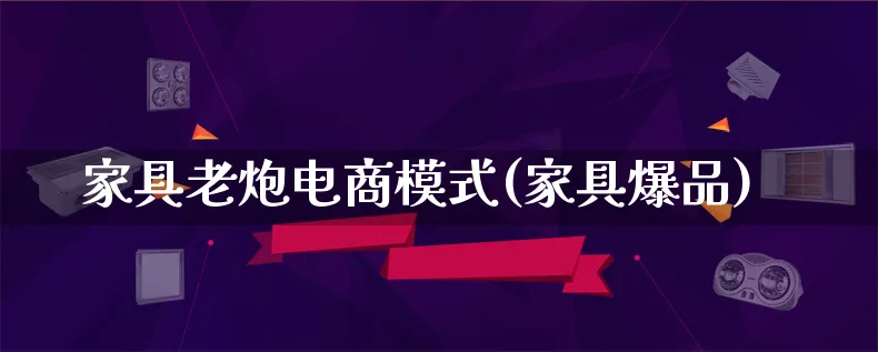 家具老炮电商模式(家具爆品)_https://www.lfyiying.com_股票百科_第1张