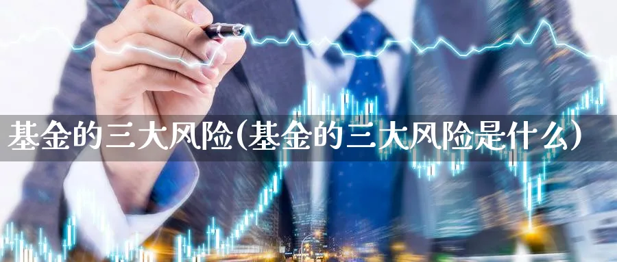 基金的三大风险(基金的三大风险是什么)_https://www.lfyiying.com_股吧_第1张