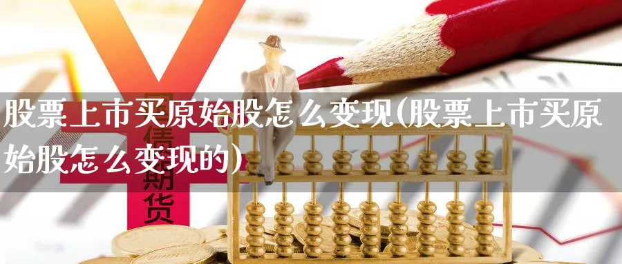 股票上市买原始股怎么变现(股票上市买原始股怎么变现的)_https://www.lfyiying.com_股吧_第1张