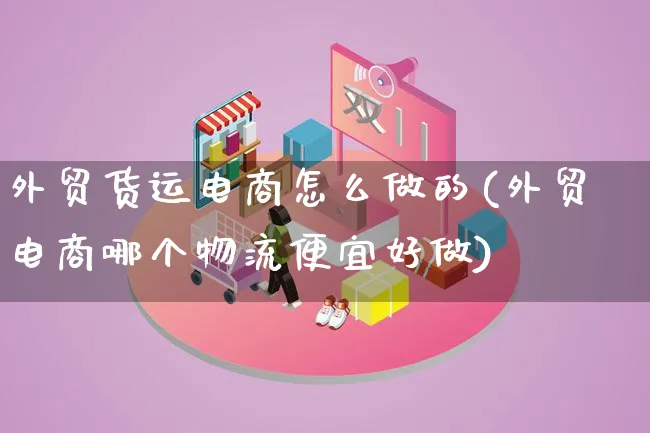 外贸货运电商怎么做的(外贸电商哪个物流便宜好做)_https://www.lfyiying.com_股吧_第1张