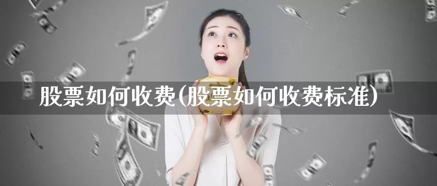 股票如何收费(股票如何收费标准)_https://www.lfyiying.com_港股_第1张