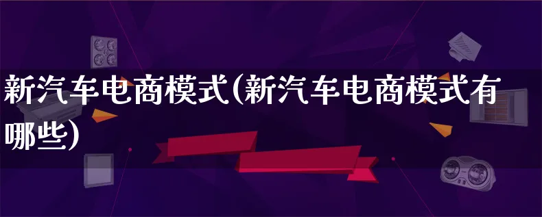 新汽车电商模式(新汽车电商模式有哪些)_https://www.lfyiying.com_股票百科_第1张