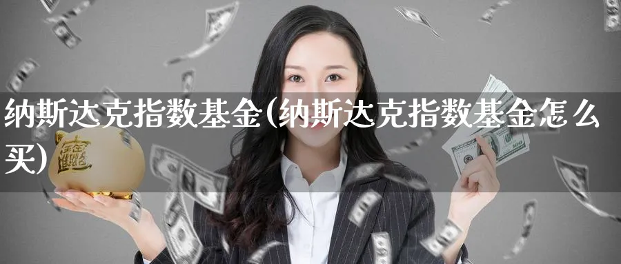 纳斯达克指数基金(纳斯达克指数基金怎么买)_https://www.lfyiying.com_股吧_第1张