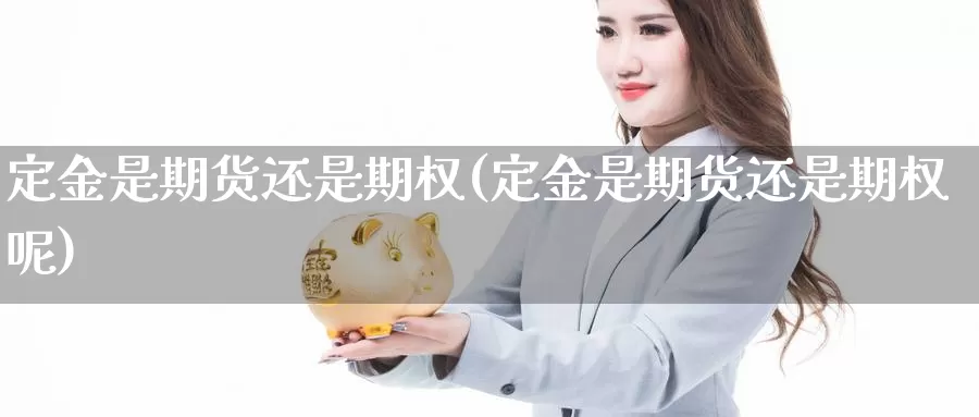 定金是期货还是期权(定金是期货还是期权呢)_https://www.lfyiying.com_港股_第1张