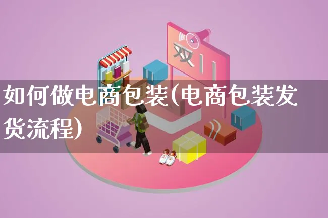 如何做电商包装(电商包装发货流程)_https://www.lfyiying.com_股票百科_第1张