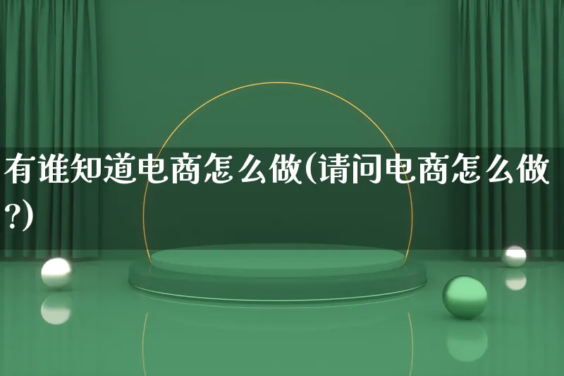 有谁知道电商怎么做(请问电商怎么做?)_https://www.lfyiying.com_港股_第1张