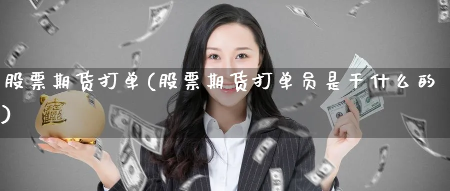 股票期货打单(股票期货打单员是干什么的)_https://www.lfyiying.com_美股_第1张