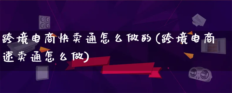 跨境电商快卖通怎么做的(跨境电商速卖通怎么做)_https://www.lfyiying.com_港股_第1张